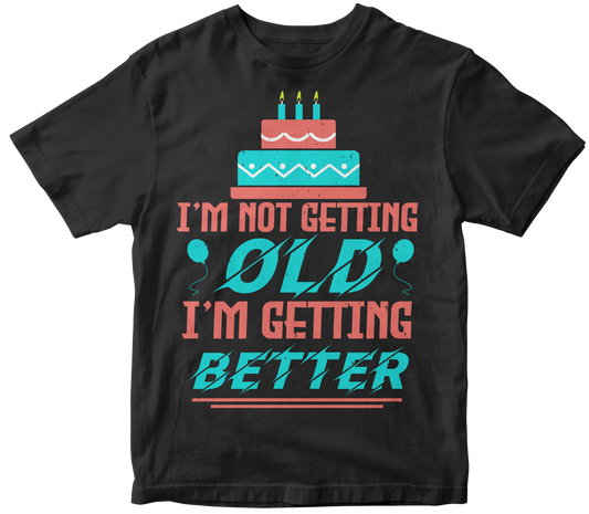 I’m not Getting old. I’m Getting Better