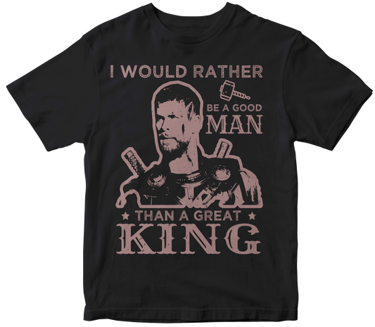 I WOULD RATHER BE A GOOD MAN THAN A GREAT KING