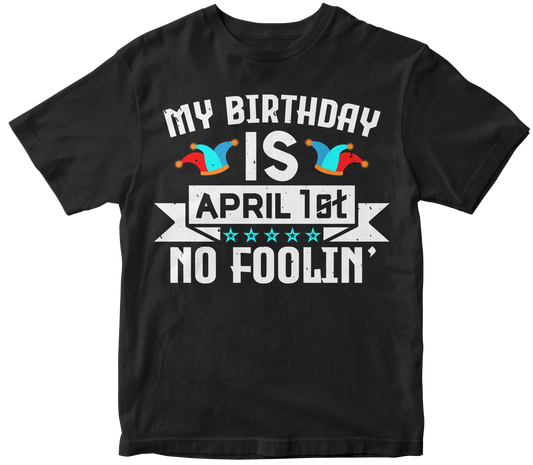 My Birthday is April 1st No Foolin