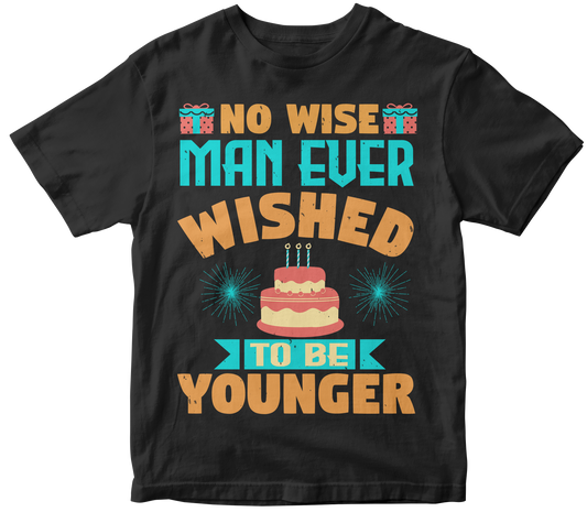 No Wise Man Ever Wished to be Younger