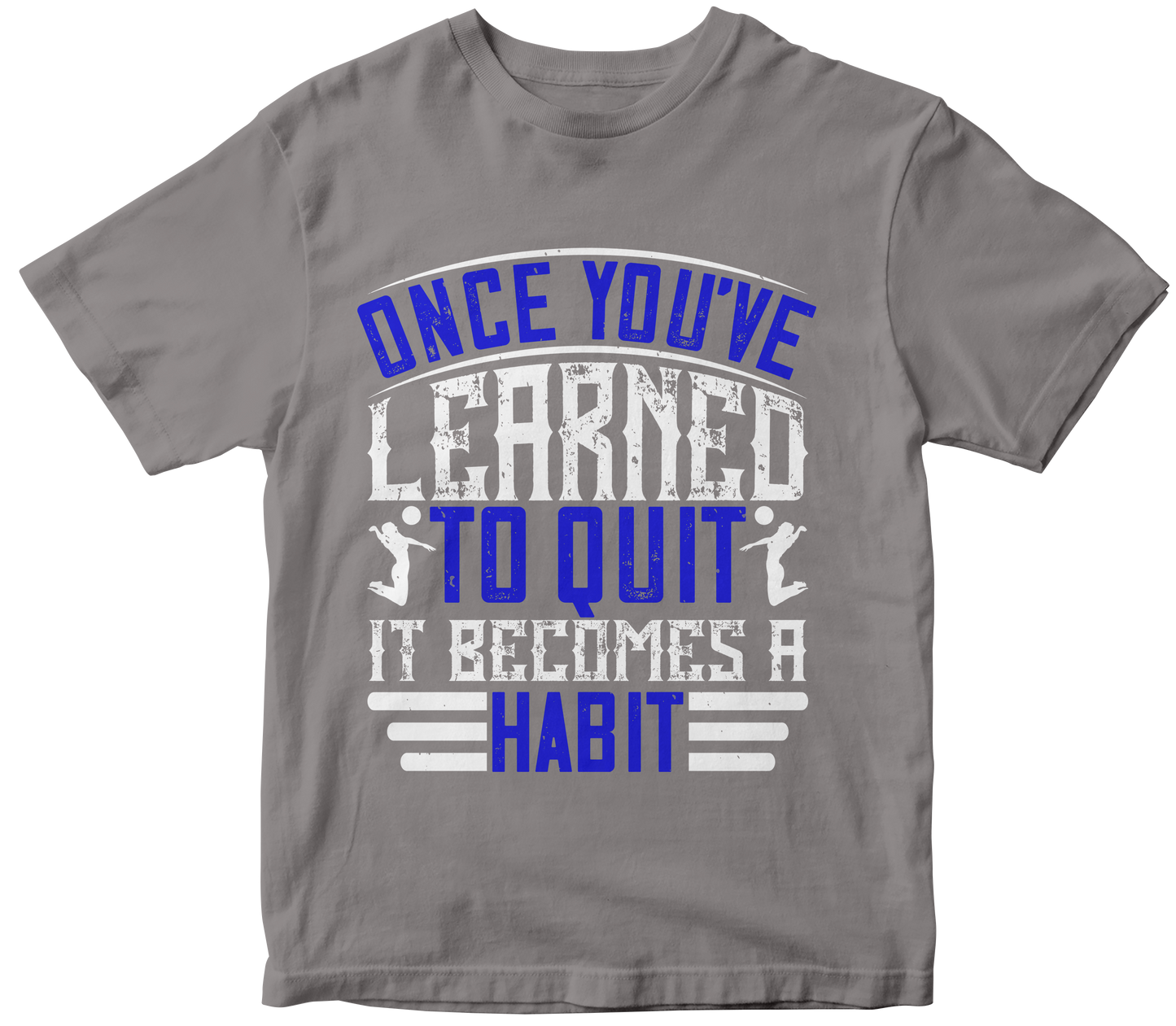 ONECE YOU'VE LEARNED TO QUIT IT BECAMES A HABIT