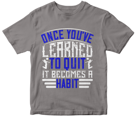 ONECE YOU'VE LEARNED TO QUIT IT BECAMES A HABIT