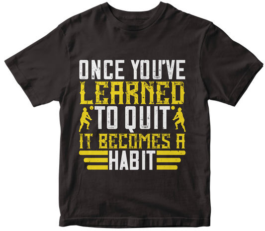 ONECE YOU'VE LEARNED TO QUIT IT BECAMES A HABIT