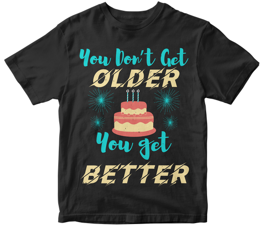 You don’t get older, you get better