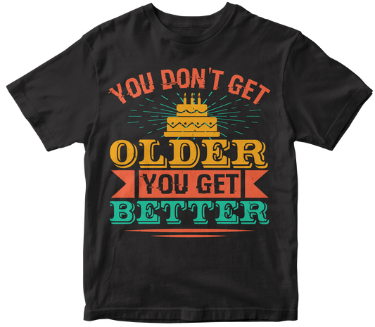 You don't get older you get better